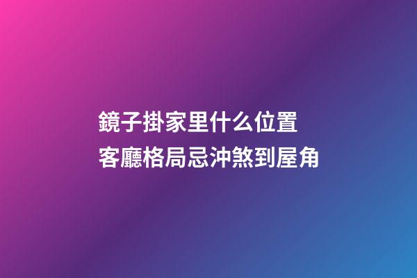 鏡子掛家里什么位置 客廳格局忌沖煞到屋角